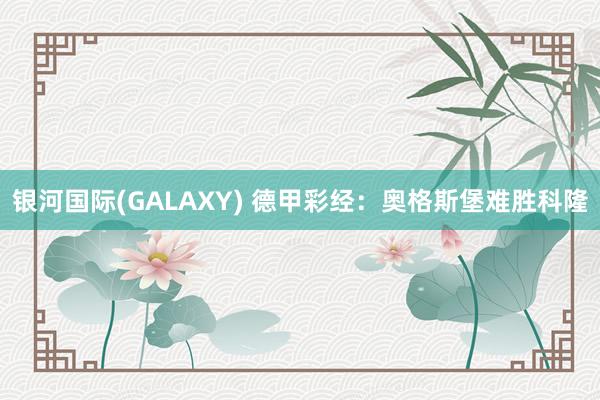 银河国际(GALAXY) 德甲彩经：奥格斯堡难胜科隆