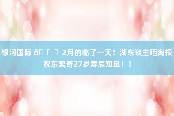 银河国际 🎂2月的临了一天！湖东谈主晒海报祝东契奇27岁寿辰知足！！