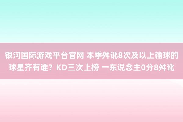 银河国际游戏平台官网 本季舛讹8次及以上输球的球星齐有谁？KD三次上榜 一东说念主0分8舛讹