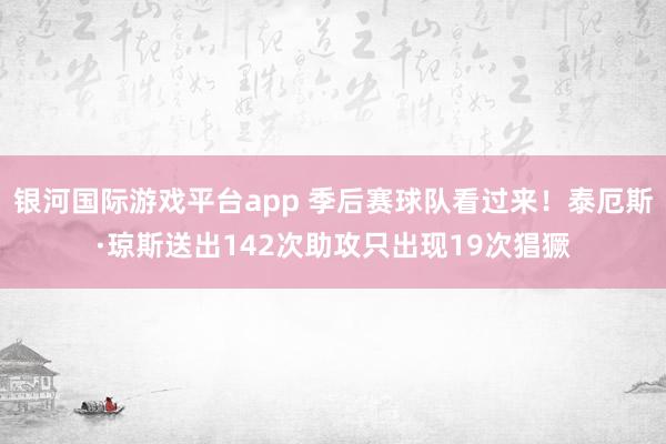 银河国际游戏平台app 季后赛球队看过来！泰厄斯·琼斯送出142次助攻只出现19次猖獗