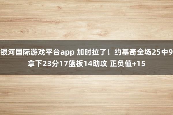 银河国际游戏平台app 加时拉了！约基奇全场25中9拿下23分17篮板14助攻 正负值+15