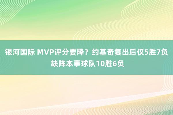 银河国际 MVP评分要降？约基奇复出后仅5胜7负 缺阵本事球队10胜6负