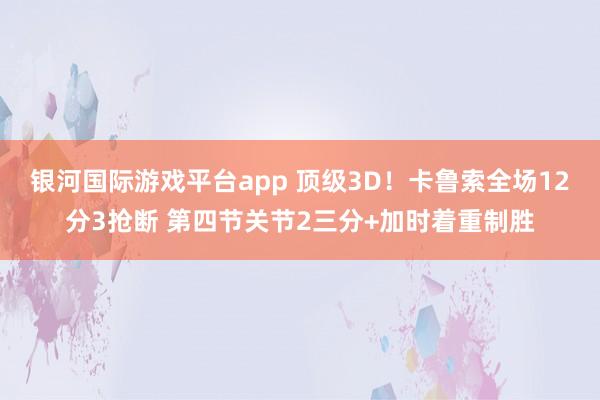 银河国际游戏平台app 顶级3D！卡鲁索全场12分3抢断 第四节关节2三分+加时着重制胜
