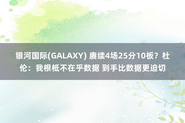 银河国际(GALAXY) 赓续4场25分10板？杜伦：我根柢不在乎数据 到手比数据更迫切