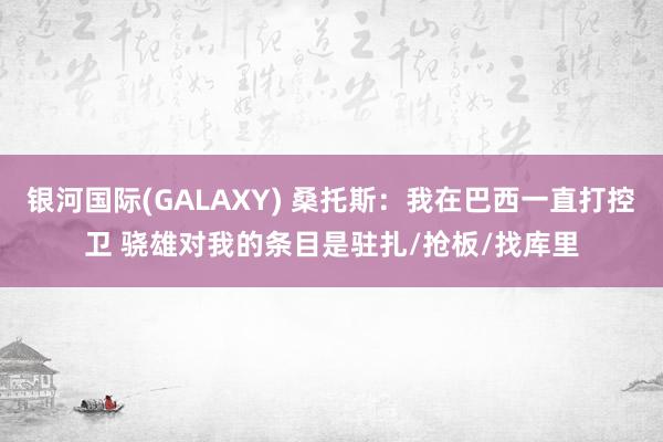 银河国际(GALAXY) 桑托斯：我在巴西一直打控卫 骁雄对我的条目是驻扎/抢板/找库里