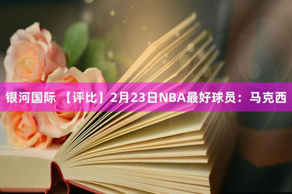 银河国际 【评比】2月23日NBA最好球员：马克西