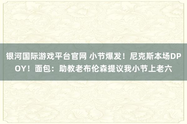 银河国际游戏平台官网 小节爆发！尼克斯本场DPOY！面包：助教老布伦森提议我小节上老六