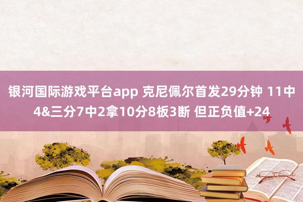 银河国际游戏平台app 克尼佩尔首发29分钟 11中4&三分7中2拿10分8板3断 但正负值+24