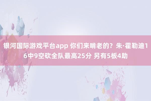 银河国际游戏平台app 你们来啃老的？朱·霍勒迪16中9空砍全队最高25分 另有5板4助