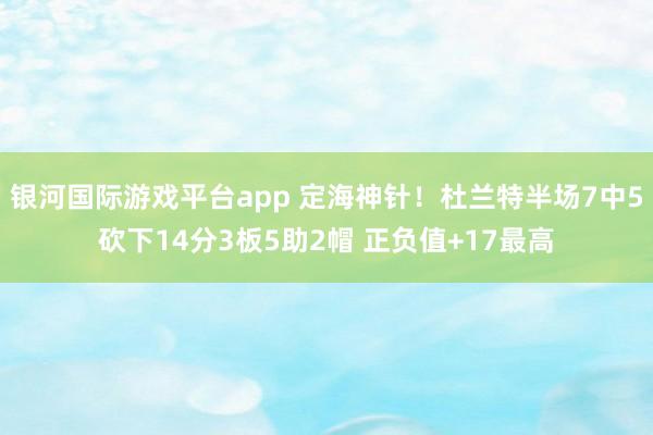 银河国际游戏平台app 定海神针！杜兰特半场7中5砍下14分3板5助2帽 正负值+17最高