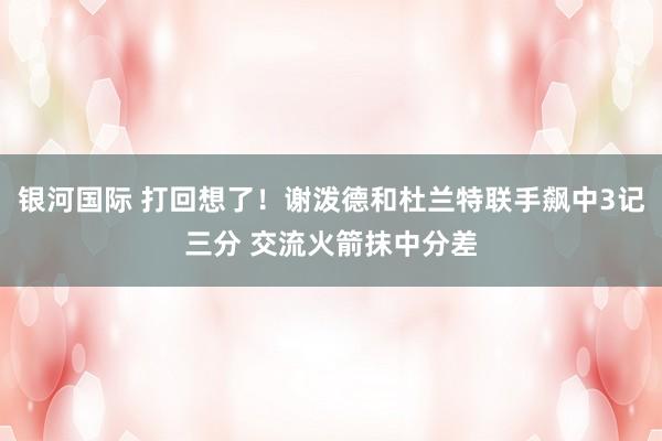 银河国际 打回想了！谢泼德和杜兰特联手飙中3记三分 交流火箭抹中分差