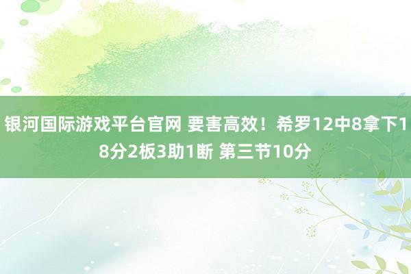 银河国际游戏平台官网 要害高效！希罗12中8拿下18分2板3助1断 第三节10分