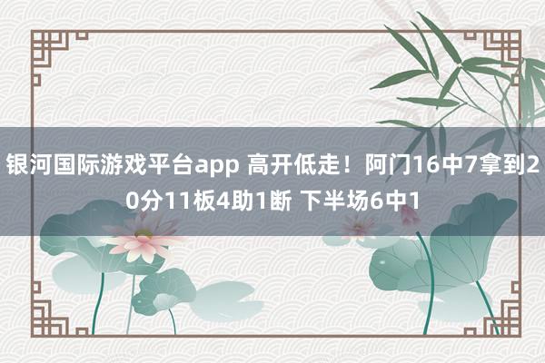 银河国际游戏平台app 高开低走！阿门16中7拿到20分11板4助1断 下半场6中1
