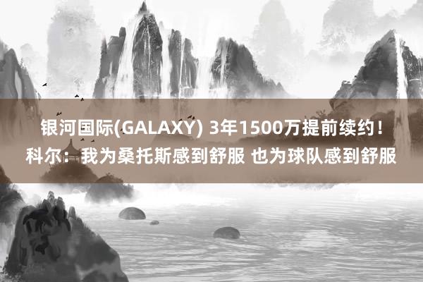 银河国际(GALAXY) 3年1500万提前续约！科尔：我为桑托斯感到舒服 也为球队感到舒服