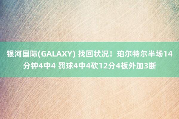 银河国际(GALAXY) 找回状况！珀尔特尔半场14分钟4中4 罚球4中4砍12分4板外加3断
