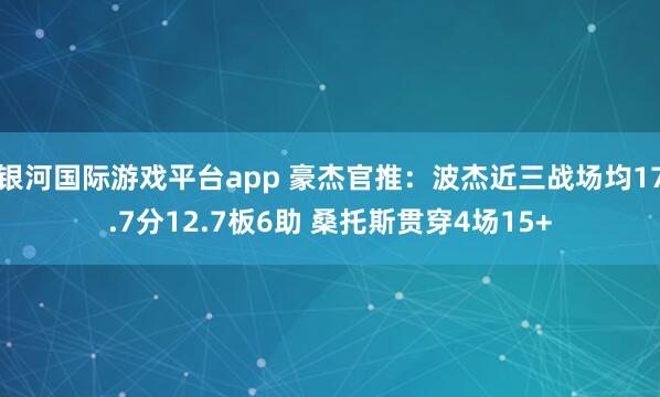 银河国际游戏平台app 豪杰官推：波杰近三战场均17.7分12.7板6助 桑托斯贯穿4场15+