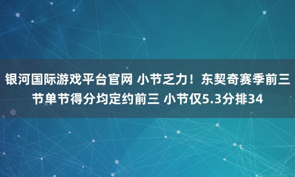 银河国际游戏平台官网 小节乏力！东契奇赛季前三节单节得分均定约前三 小节仅5.3分排34