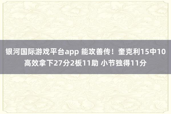 银河国际游戏平台app 能攻善传！奎克利15中10高效拿下27分2板11助 小节独得11分