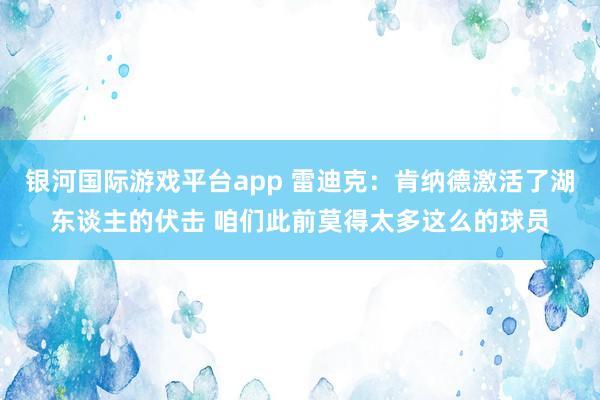 银河国际游戏平台app 雷迪克：肯纳德激活了湖东谈主的伏击 咱们此前莫得太多这么的球员