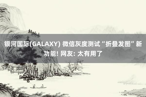 银河国际(GALAXY) 微信灰度测试“折叠发图”新功能! 网友: 太有用了