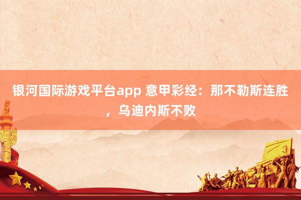 银河国际游戏平台app 意甲彩经：那不勒斯连胜，乌迪内斯不败