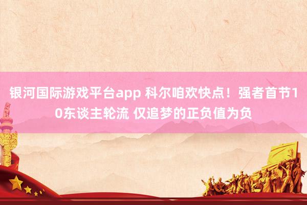 银河国际游戏平台app 科尔咱欢快点！强者首节10东谈主轮流 仅追梦的正负值为负