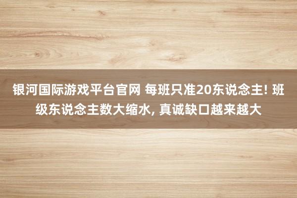 银河国际游戏平台官网 每班只准20东说念主! 班级东说念主数大缩水， 真诚缺口越来越大