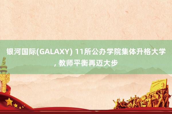 银河国际(GALAXY) 11所公办学院集体升格大学， 教师平衡再迈大步