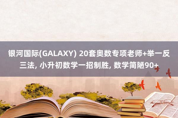 银河国际(GALAXY) 20套奥数专项老师+举一反三法, 小升初数学一招制胜, 数学简陋90+