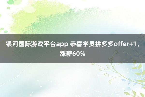 银河国际游戏平台app 恭喜学员拼多多offer+1，涨薪60%