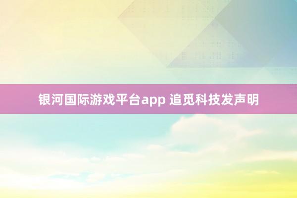 银河国际游戏平台app 追觅科技发声明
