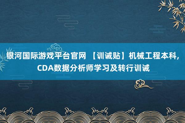 银河国际游戏平台官网 【训诫贴】机械工程本科， CDA数据分析师学习及转行训诫