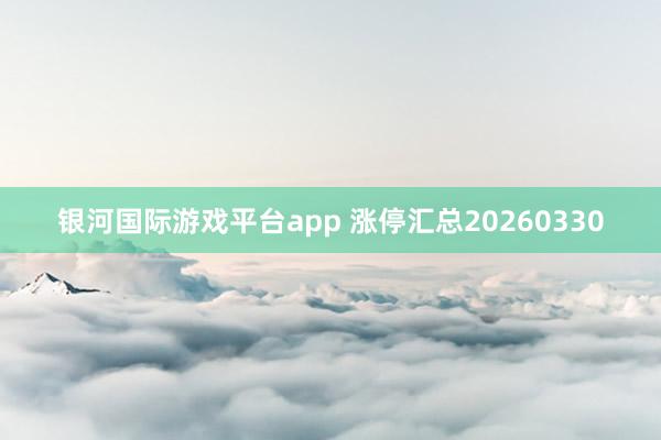 银河国际游戏平台app 涨停汇总20260330