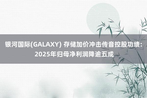 银河国际(GALAXY) 存储加价冲击传音控股功绩: 2025年归母净利润降逾五成