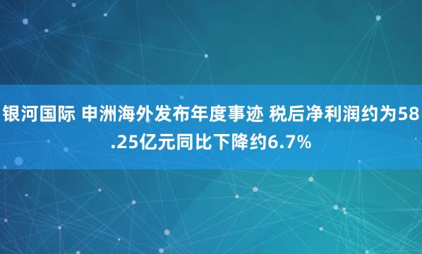 银河国际 申洲海外发布年度事迹 税后净利润约为58.25亿元同比下降约6.7%