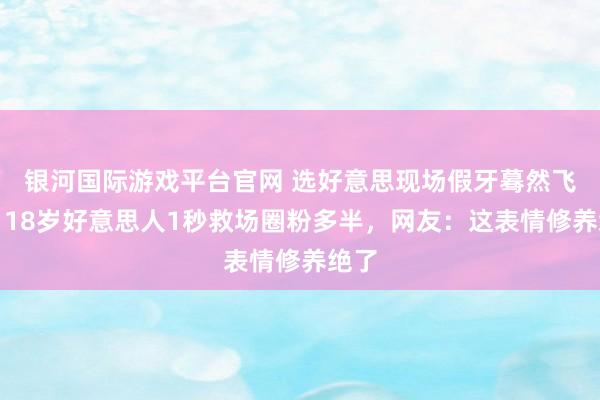 银河国际游戏平台官网 选好意思现场假牙蓦然飞了！18岁好意思人1秒救场圈粉多半，网友：这表情修养绝了