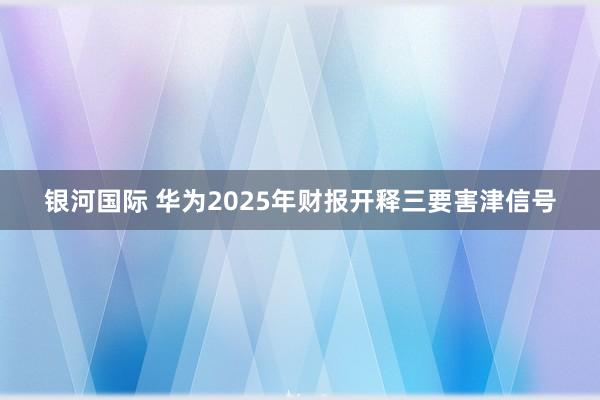 银河国际 华为2025年财报开释三要害津信号