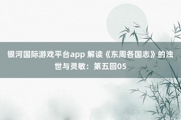 银河国际游戏平台app 解读《东周各国志》的浊世与灵敏：第五回05