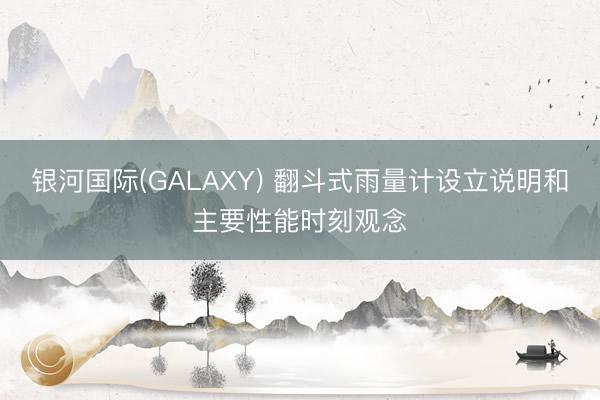 银河国际(GALAXY) 翻斗式雨量计设立说明和主要性能时刻观念