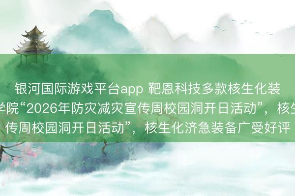 银河国际游戏平台app 靶恩科技多款核生化装备亮相中国消防挽回学院“2026年防灾减灾宣传周校园洞开日活动”，核生化济急装备广受好评