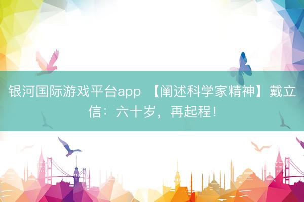 银河国际游戏平台app 【阐述科学家精神】戴立信：六十岁，再起程！