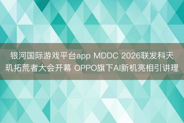 银河国际游戏平台app MDDC 2026联发科天玑拓荒者大会开幕 OPPO旗下AI新机亮相引讲理