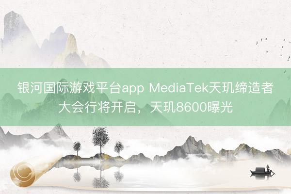 银河国际游戏平台app MediaTek天玑缔造者大会行将开启，天玑8600曝光