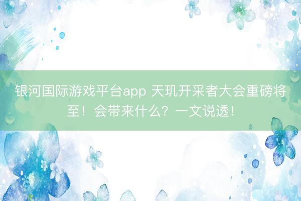 银河国际游戏平台app 天玑开采者大会重磅将至！会带来什么？一文说透！