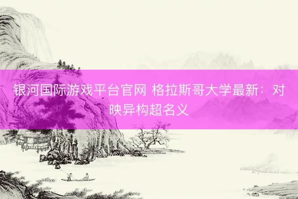 银河国际游戏平台官网 格拉斯哥大学最新：对映异构超名义