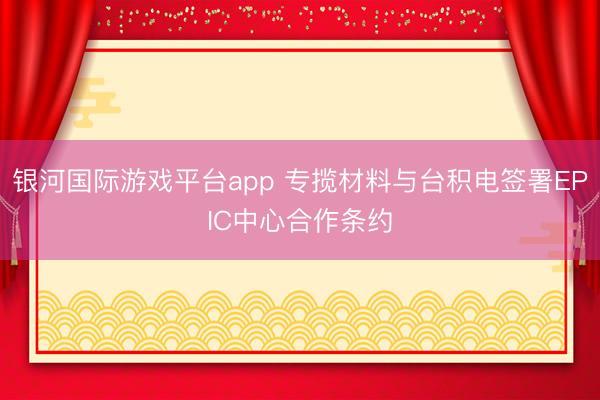 银河国际游戏平台app 专揽材料与台积电签署EPIC中心合作条约