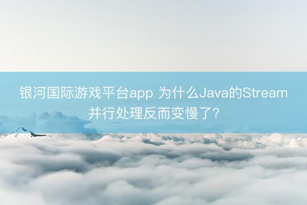 银河国际游戏平台app 为什么Java的Stream并行处理反而变慢了?