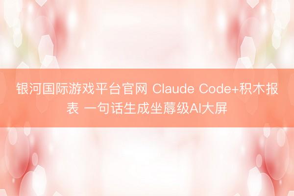 银河国际游戏平台官网 Claude Code+积木报表 一句话生成坐蓐级AI大屏