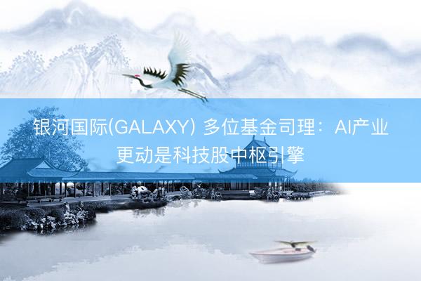 银河国际(GALAXY) 多位基金司理：AI产业更动是科技股中枢引擎