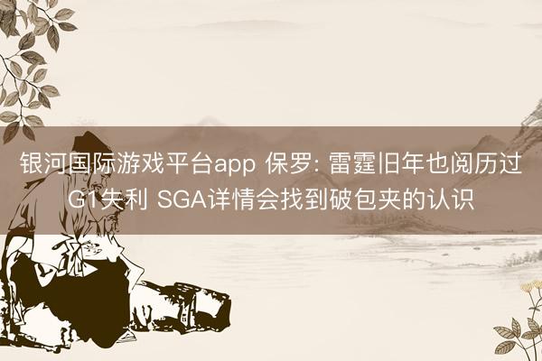 银河国际游戏平台app 保罗: 雷霆旧年也阅历过G1失利 SGA详情会找到破包夹的认识
